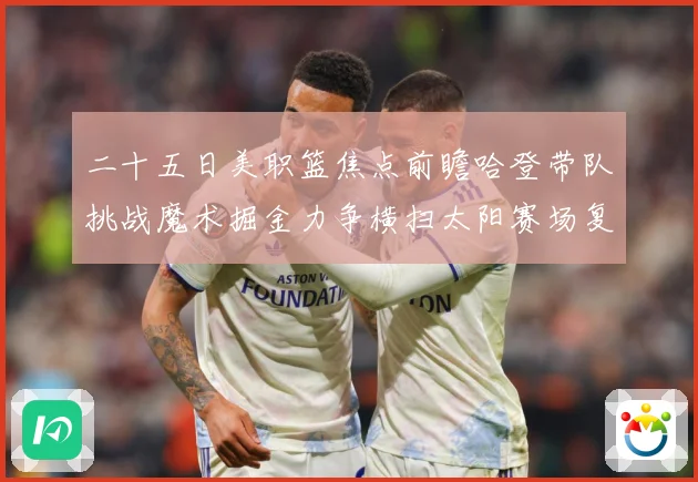 二十五日美职篮焦点前瞻哈登带队挑战魔术掘金力争横扫太阳赛场复盘：最新赛事动态与深度分析