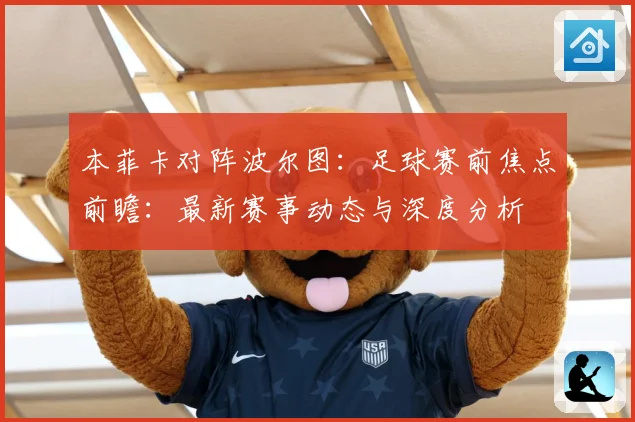 本菲卡对阵波尔图：足球赛前焦点前瞻：最新赛事动态与深度分析