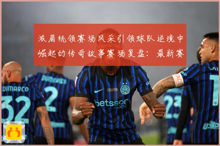 浓眉统领赛场风采引领球队逆境中崛起的传奇故事赛场复盘：最新赛事动态与深度分析