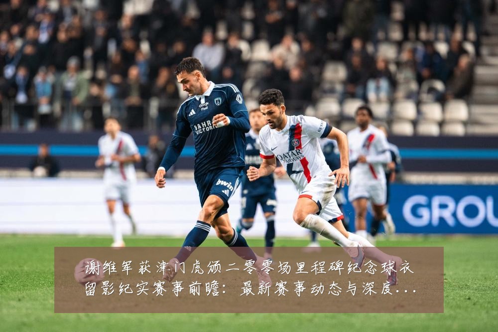 谢维军获津门虎颁二零零场里程碑纪念球衣留影纪实赛事前瞻:最新赛事动态与深度分析