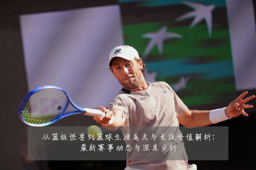 从篮板怪兽到篮球生涯高光与竞技价值解析:最新赛事动态与深度分析