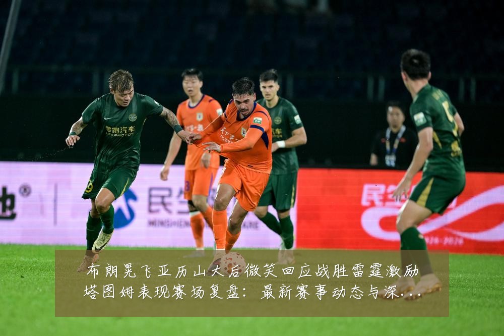 布朗晃飞亚历山大后微笑回应战胜雷霆激励塔图姆表现赛场复盘:最新赛事动态与深度分析