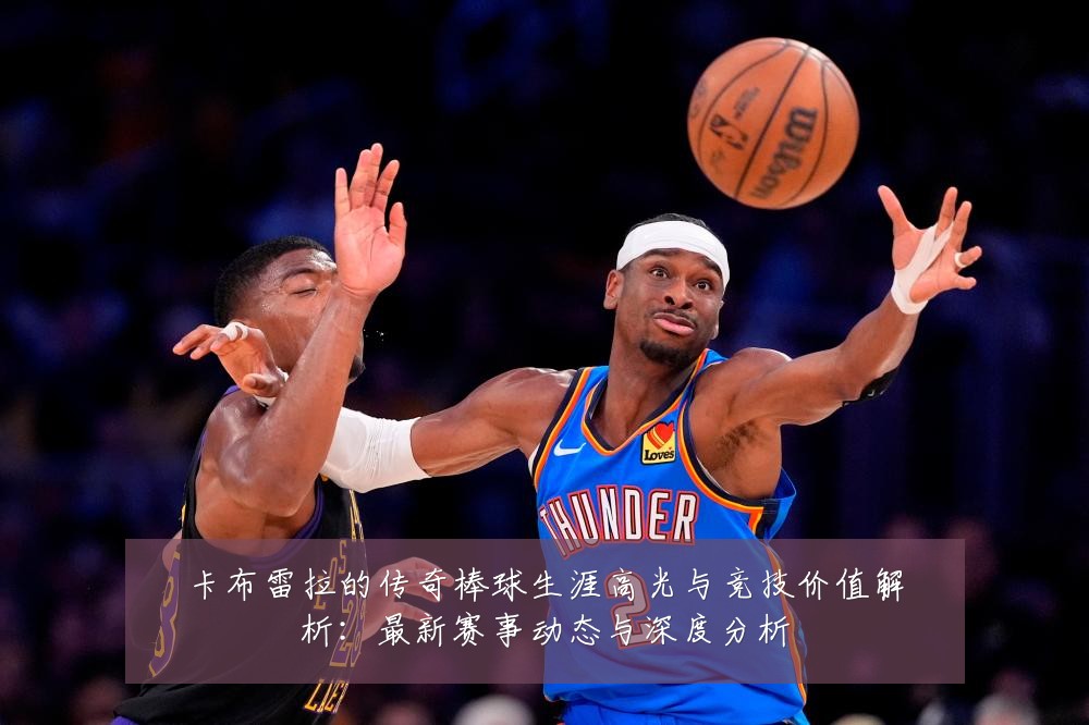 卡布雷拉的传奇棒球生涯高光与竞技价值解析:最新赛事动态与深度分析