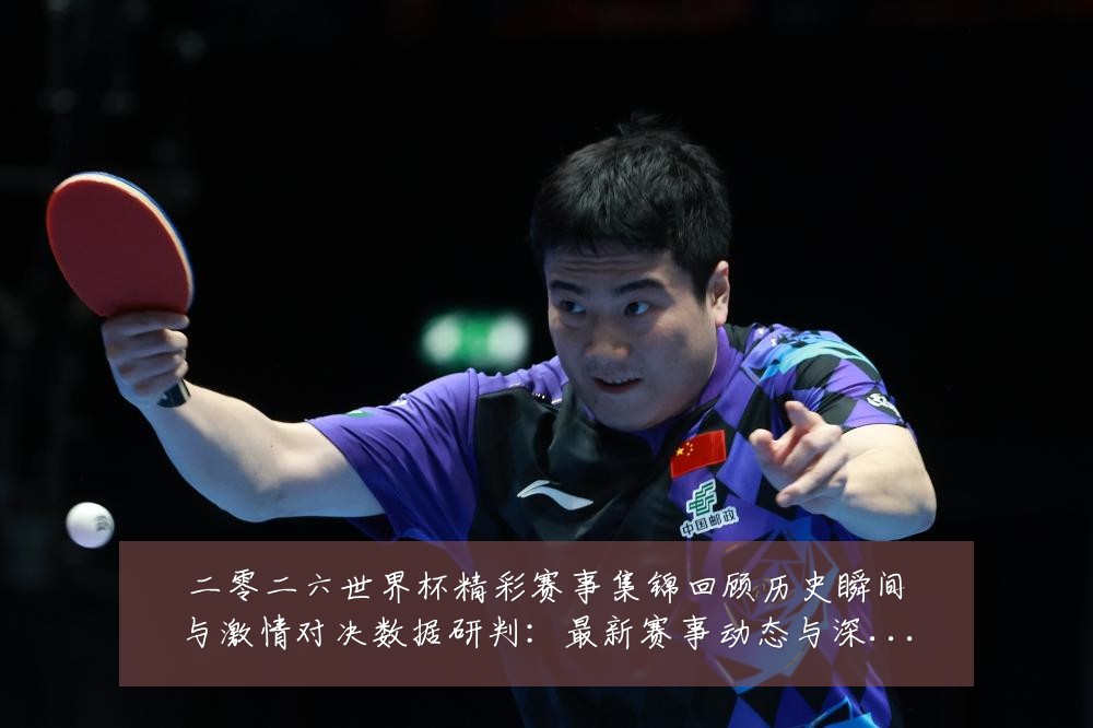 二零二六世界杯精彩赛事集锦回顾历史瞬间与激情对决数据研判:最新赛事动态与深度分析