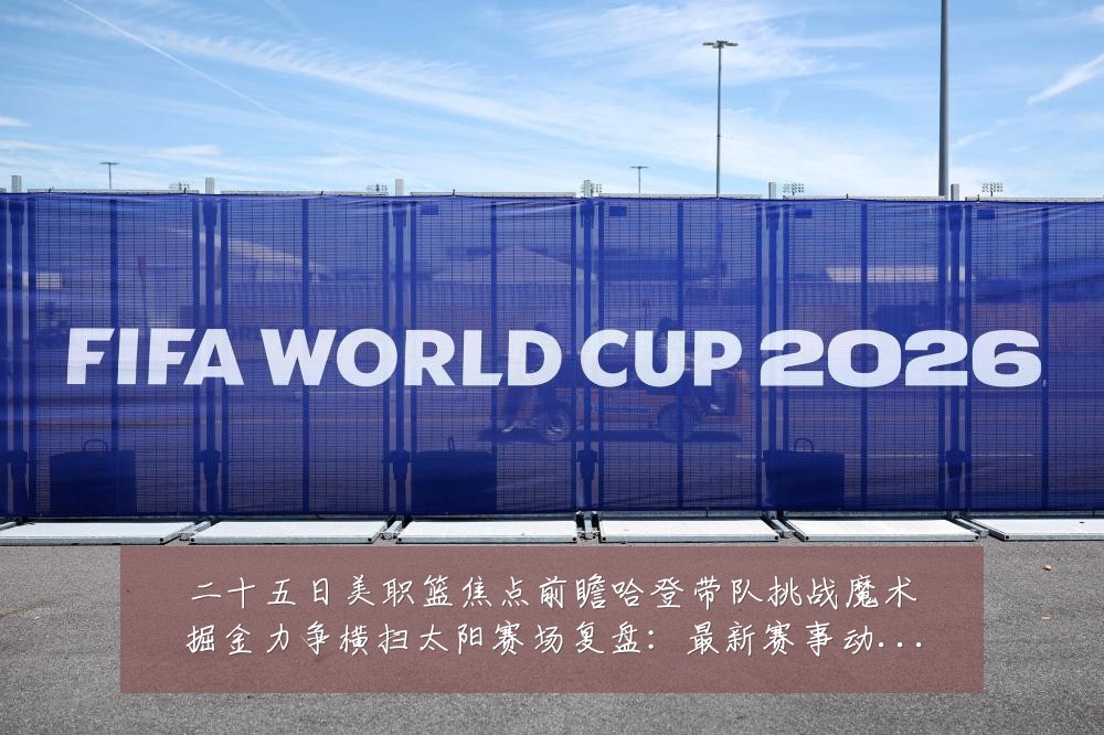 二十五日美职篮焦点前瞻哈登带队挑战魔术掘金力争横扫太阳赛场复盘:最新赛事动态与深度分析