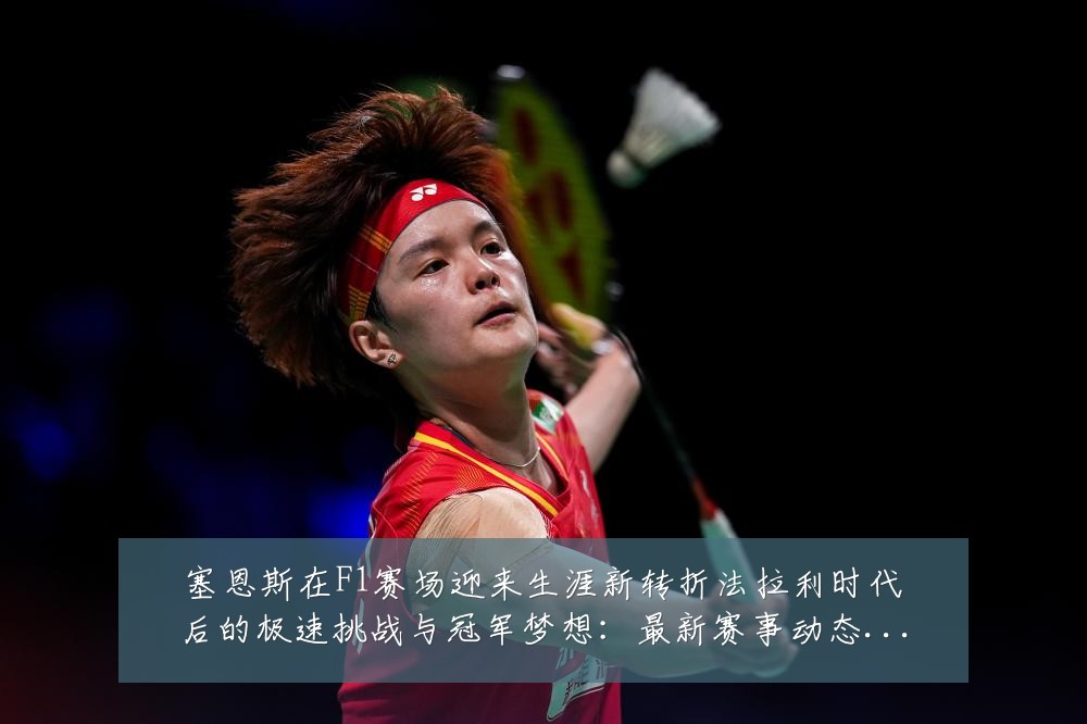 塞恩斯在F1赛场迎来生涯新转折法拉利时代后的极速挑战与冠军梦想：最新赛事动态与深度分析